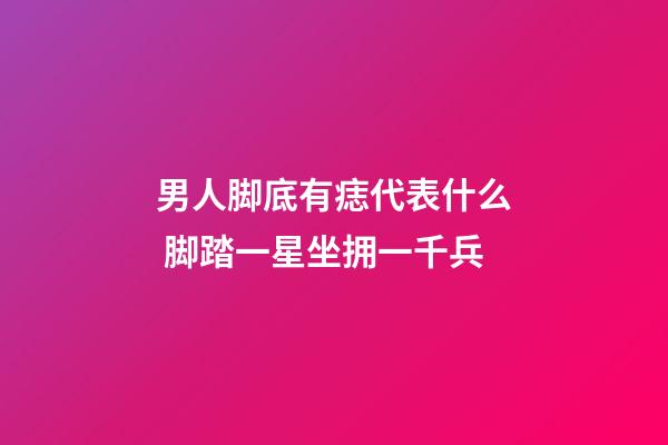 男人脚底有痣代表什么 脚踏一星坐拥一千兵